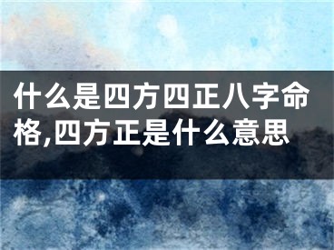 什么是四方四正八字命格,四方正是什么意思
