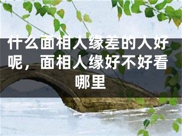 什么面相人缘差的人好呢，面相人缘好不好看哪里