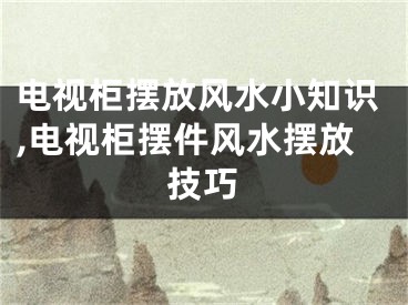 电视柜摆放风水小知识,电视柜摆件风水摆放技巧