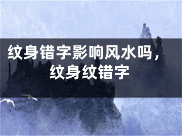 纹身错字影响风水吗，纹身纹错字