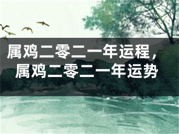 属鸡二零二一年运程，属鸡二零二一年运势