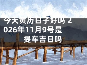 今天黄历日子好吗 2026年11月9号是提车吉日吗