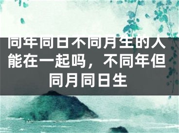 同年同日不同月生的人能在一起吗，不同年但同月同日生