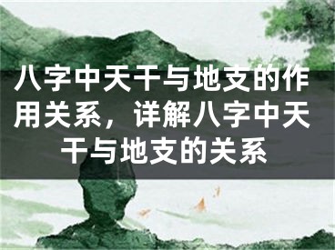 八字中天干与地支的作用关系，详解八字中天干与地支的关系