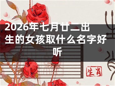 2026年七月廿二出生的女孩取什么名字好听