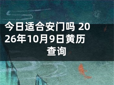 今日适合安门吗 2026年10月9日黄历查询