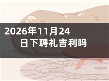 2026年11月24日下聘礼吉利吗