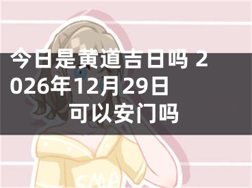 今日是黄道吉日吗 2026年12月29日可以安门吗