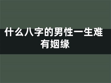 什么八字的男性一生难有姻缘