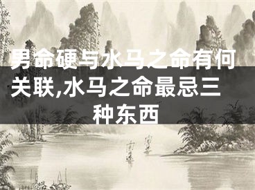 男命硬与水马之命有何关联,水马之命最忌三种东西