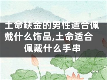 土命缺金的男性适合佩戴什么饰品,土命适合佩戴什么手串