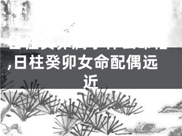 日柱癸卯属于什么命格,日柱癸卯女命配偶远近