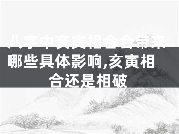 八字中亥寅相合会带来哪些具体影响,亥寅相合还是相破