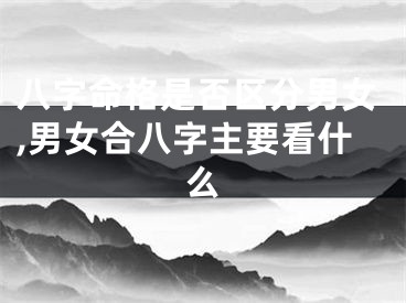 八字命格是否区分男女,男女合八字主要看什么