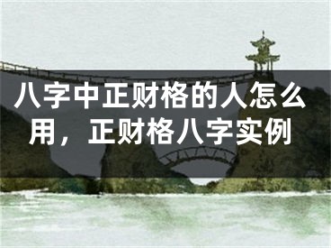 八字中正财格的人怎么用，正财格八字实例