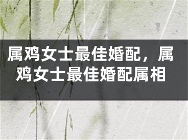 属鸡女士最佳婚配，属鸡女士最佳婚配属相