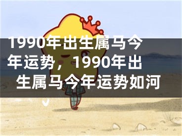 1990年出生属马今年运势，1990年出生属马今年运势如河