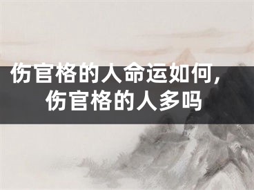伤官格的人命运如何,伤官格的人多吗
