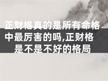 正财格真的是所有命格中最厉害的吗,正财格是不是不好的格局