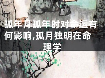 孤年月孤年时对命运有何影响,孤月独明在命理学