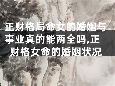 正财格局命女的婚姻与事业真的能两全吗,正财格女命的婚姻状况