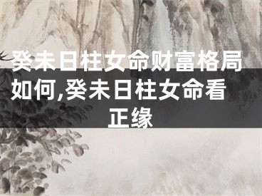 癸未日柱女命财富格局如何,癸未日柱女命看正缘