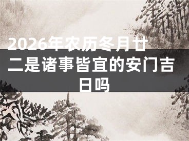 2026年农历冬月廿二是诸事皆宜的安门吉日吗