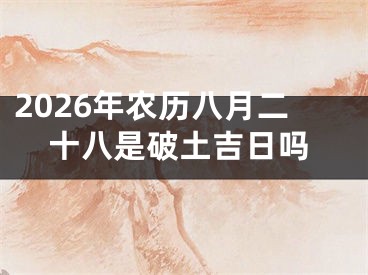 2026年农历八月二十八是破土吉日吗
