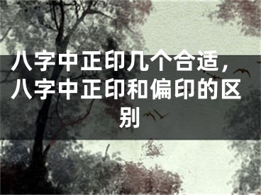 八字中正印几个合适，八字中正印和偏印的区别
