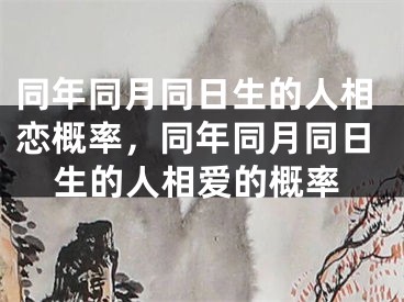 同年同月同日生的人相恋概率,同年同月同日生的人相爱的概率