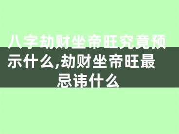 八字劫财坐帝旺究竟预示什么,劫财坐帝旺最忌讳什么