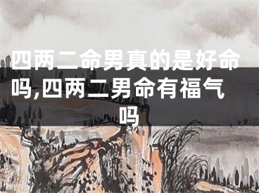 四两二命男真的是好命吗,四两二男命有福气吗