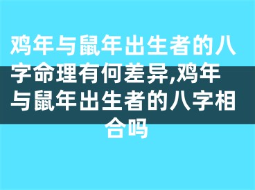 鸡年与鼠年出生者的八字命理有何差异,鸡年与鼠年出生者的八字相合吗