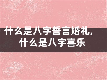 什么是八字誓言婚礼,什么是八字喜乐