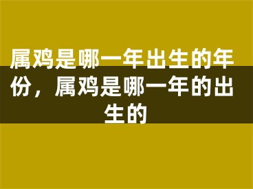 属鸡是哪一年出生的年份,属鸡是哪一年的出生的