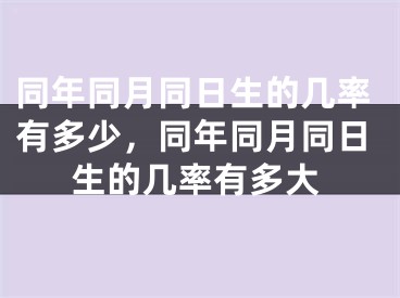 同年同月同日生的几率有多少,同年同月同日生的几率有多大