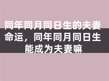 同年同月同日生的夫妻命运，同年同月同日生能成为夫妻嘛