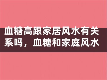 血糖高跟家居风水有关系吗，血糖和家庭风水