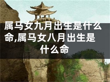 属马女九月出生是什么命,属马女八月出生是什么命
