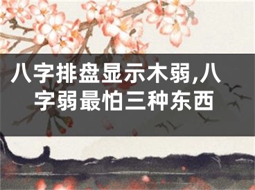 八字排盘显示木弱,八字弱最怕三种东西