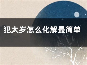 犯太岁怎么化解最简单