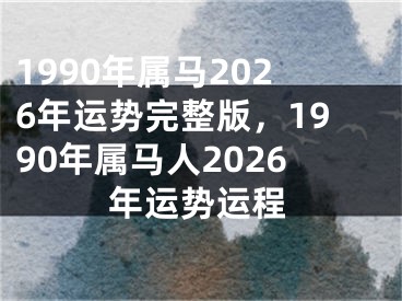 1990年属马2026年运势完整版，1990年属马人2026年运势运程
