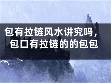 包有拉链风水讲究吗，包口有拉链的的包包