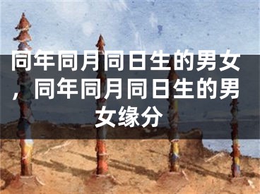 同年同月同日生的男女，同年同月同日生的男女缘分