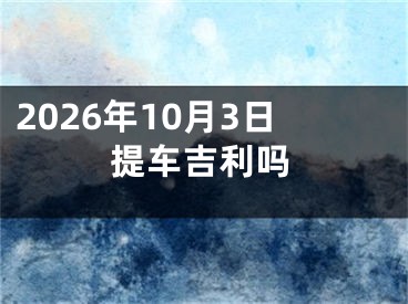2026年10月3日提车吉利吗