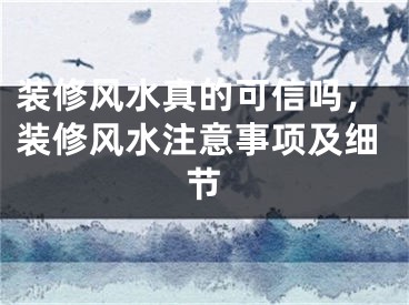 装修风水真的可信吗，装修风水注意事项及细节