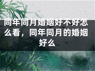 同年同月婚姻好不好怎么看,同年同月的婚姻好么