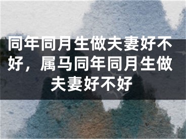 同年同月生做夫妻好不好，属马同年同月生做夫妻好不好