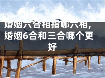 婚姻六合相指哪六相,婚姻6合和三合哪个更好