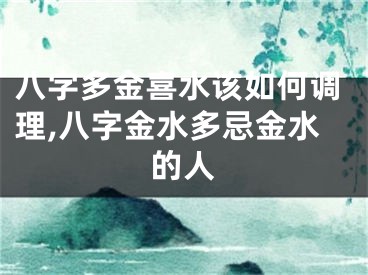八字多金喜水该如何调理,八字金水多忌金水的人